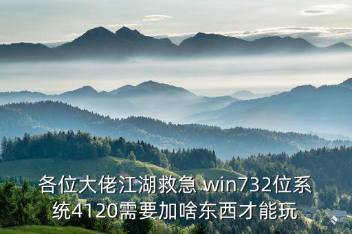 各位大佬江湖救急 win732位系統(tǒng)4120需要加啥東西才能玩