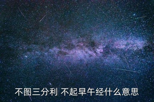 不圖三分利 不起早午經(jīng)什么意思