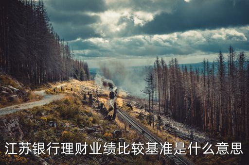 理財(cái)產(chǎn)品業(yè)績基準(zhǔn)是什么意思，理財(cái)產(chǎn)品業(yè)績比較基準(zhǔn) 什么意思