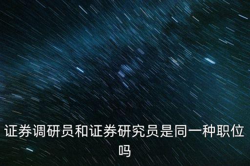 基金調(diào)研員是干什么的，證券調(diào)研員和證券研究員是同一種職位嗎
