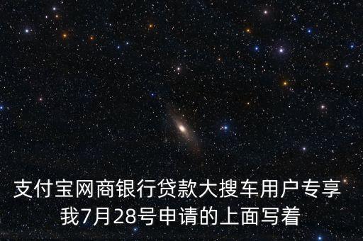 支付寶網(wǎng)商銀行貸款大搜車(chē)用戶專(zhuān)享 我7月28號(hào)申請(qǐng)的上面寫(xiě)著