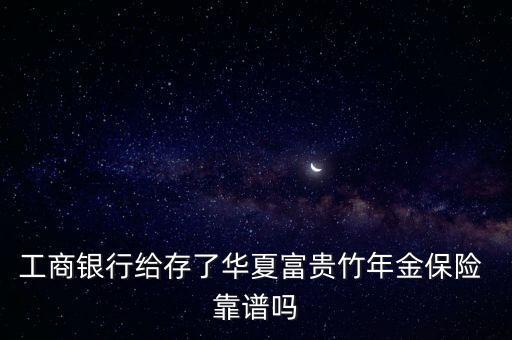 工商銀行給存了華夏富貴竹年金保險(xiǎn) 靠譜嗎