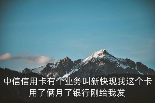 中信卡新快線是什么，中信信用卡有個(gè)業(yè)務(wù)叫新快現(xiàn)我這個(gè)卡用了倆月了銀行剛給我發(fā)