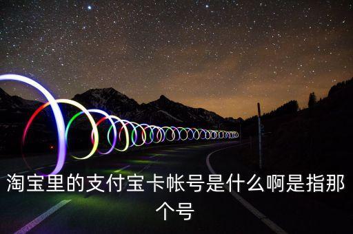 淘寶里的支付寶卡帳號是什么啊是指那個號