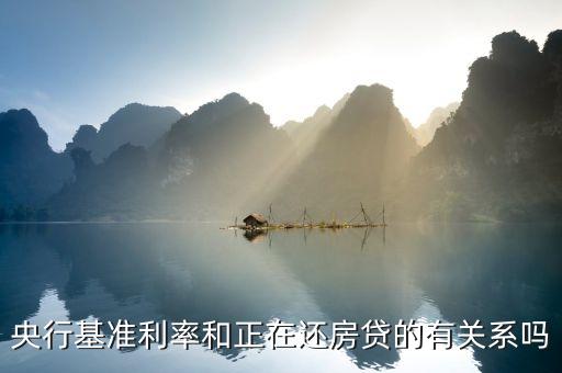 央行基準(zhǔn)利率和正在還房貸的有關(guān)系嗎
