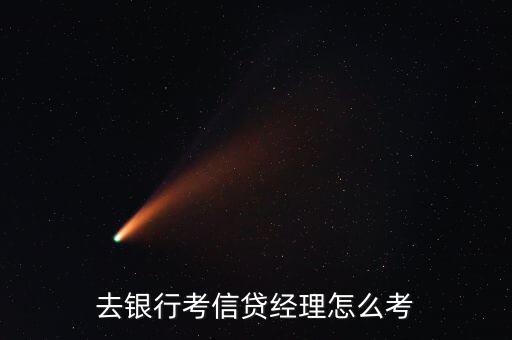 去銀行考信貸經(jīng)理怎么考