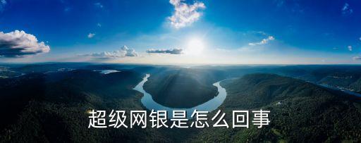 超級(jí)網(wǎng)銀是怎么回事