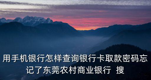 用手機(jī)銀行怎樣查詢(xún)銀行卡取款密碼忘記了東莞農(nóng)村商業(yè)銀行  搜