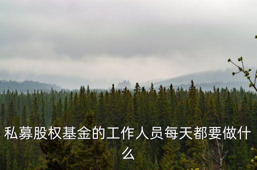 私募股權(quán)基金的工作人員每天都要做什么