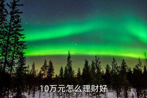 10萬元怎么理財(cái)好