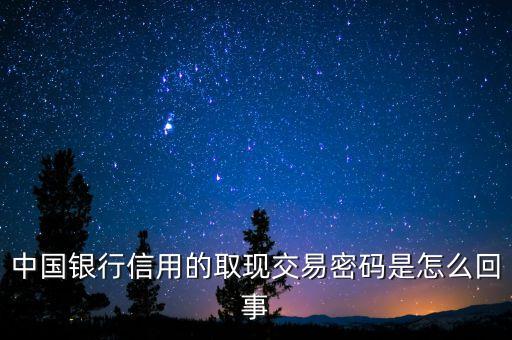 中國銀行信用的取現(xiàn)交易密碼是怎么回事