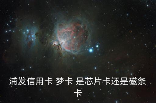 浦發(fā)信用卡 夢卡 是芯片卡還是磁條卡