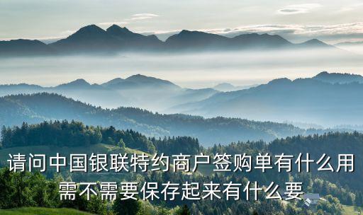 請問中國銀聯(lián)特約商戶簽購單有什么用需不需要保存起來有什么要