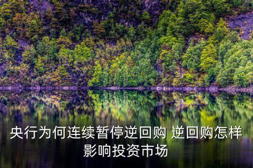 央行為何連續(xù)暫停逆回購 逆回購怎樣影響投資市場(chǎng)