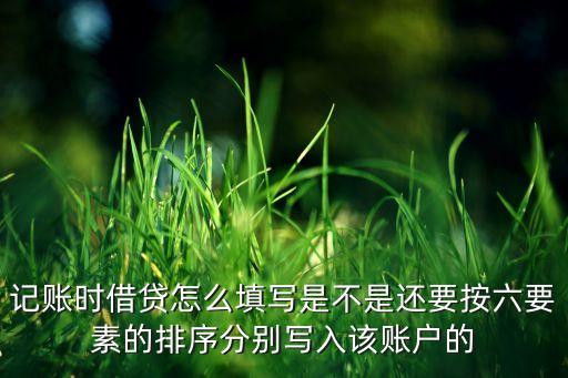 記賬時借貸怎么填寫是不是還要按六要素的排序分別寫入該賬戶的