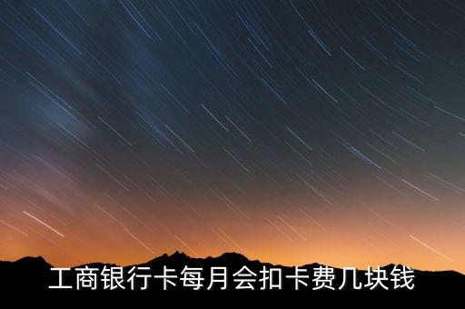 工商銀行卡每月會扣卡費(fèi)幾塊錢