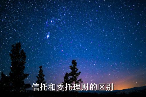 委托資產(chǎn)都有什么區(qū)別，信托投資與委托投資的區(qū)別是什么