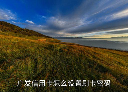 廣發(fā)怎么設置提現(xiàn)密碼是什么意思，廣發(fā)信用卡體現(xiàn)密碼怎么設置