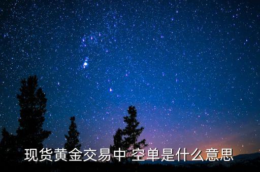 現(xiàn)貨黃金交易中 空單是什么意思