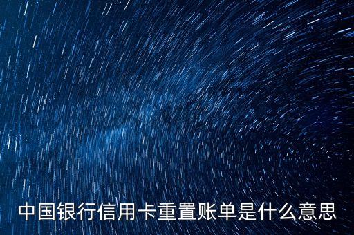 中國銀行信用卡重置賬單是什么意思