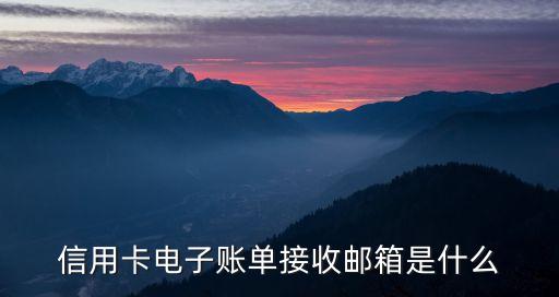 什么叫電子賬單郵箱，信用卡電子賬單接收郵箱是什么意思