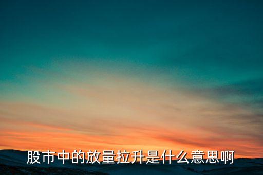 股市中的放量拉升是什么意思啊
