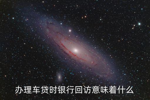 貸款回訪電話意味什么意思，辦理車貸時(shí)銀行回訪意味著什么