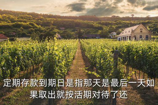 定期存款到期日是指那天是最后一天如果取出就按活期對待了還