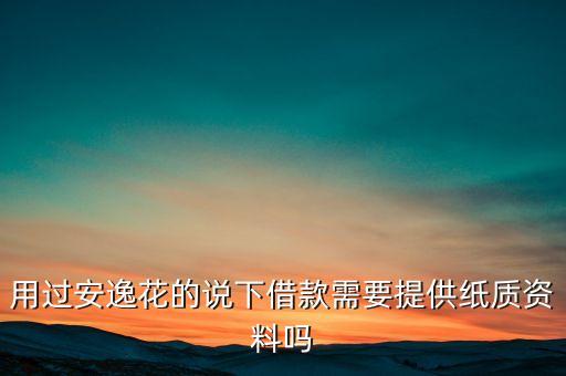安逸花貸款需要什么意思，我想借點安逸花需要填些什么