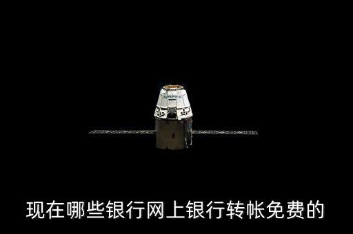 現(xiàn)在哪些銀行網上銀行轉帳免費的