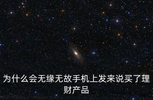 為什么會無緣無故手機上發(fā)來說買了理財產品
