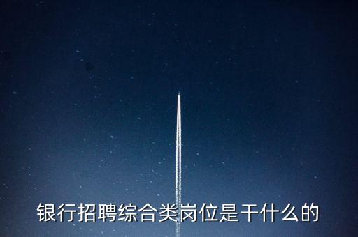 銀行招聘綜合類崗位是干什么的
