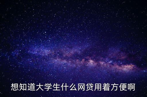 大專學(xué)歷做什么網(wǎng)貸，想知道大學(xué)生什么網(wǎng)貸用著方便啊