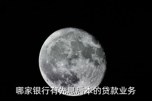 哪家銀行有先息后本的貸款業(yè)務(wù)