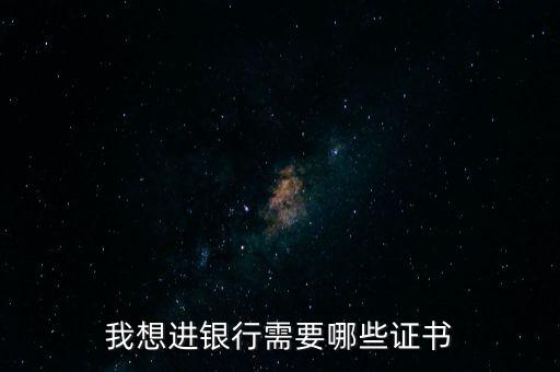 我想進銀行需要哪些證書