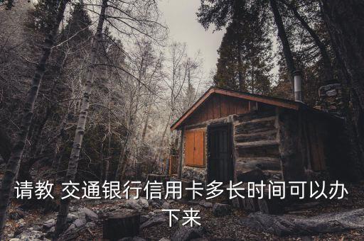 請教 交通銀行信用卡多長時間可以辦下來