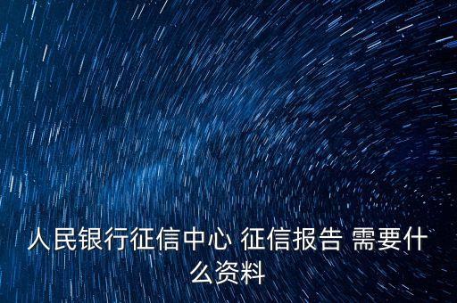人民銀行征信中心 征信報(bào)告 需要什么資料