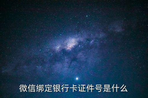 微信銀行卡卡號是什么，微信綁定銀行卡證件號是什么