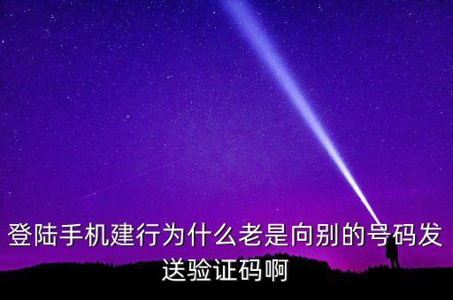 登陸手機(jī)建行為什么老是向別的號(hào)碼發(fā)送驗(yàn)證碼啊