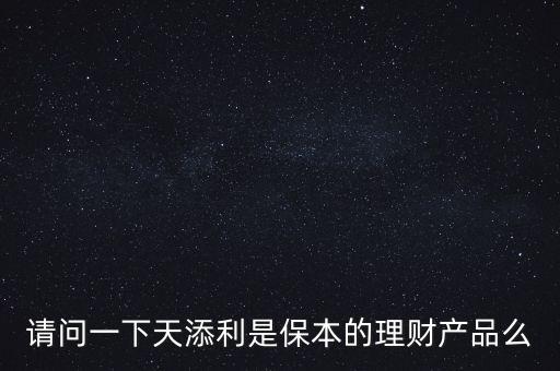 請問一下天添利是保本的理財產(chǎn)品么