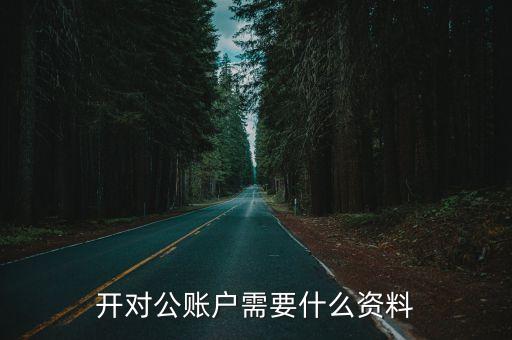 公司開帳戶需什么手續(xù)，開對公賬戶需要什么資料
