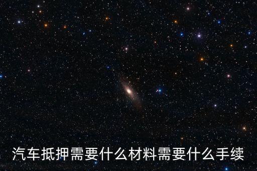 汽車辦理抵押需要什么，汽車抵押貸款 都需要帶什么手續(xù)