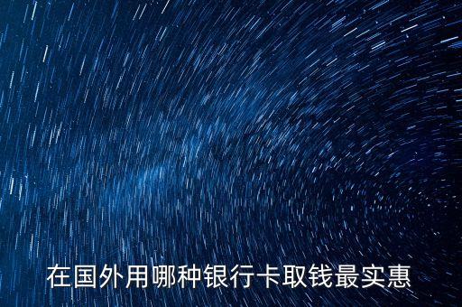 出國取錢用什么卡，在國外用哪種銀行卡取錢最實惠