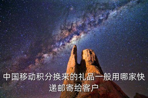 中國移動積分換來的禮品一般用哪家快遞郵寄給客戶