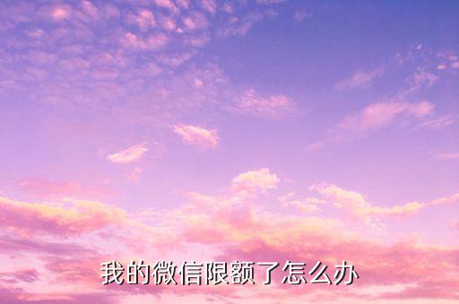 我的微信限額了怎么辦