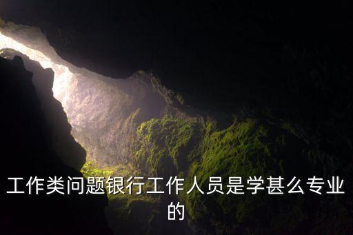 工作類問題銀行工作人員是學(xué)甚么專業(yè)的