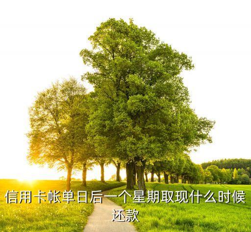 信用卡帳單日后一個星期取現(xiàn)什么時候還款