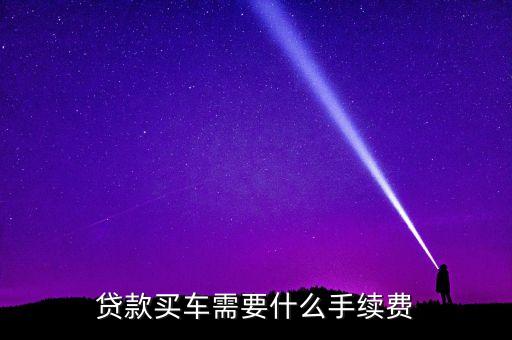 貸款買(mǎi)車需要什么手續(xù)費(fèi)