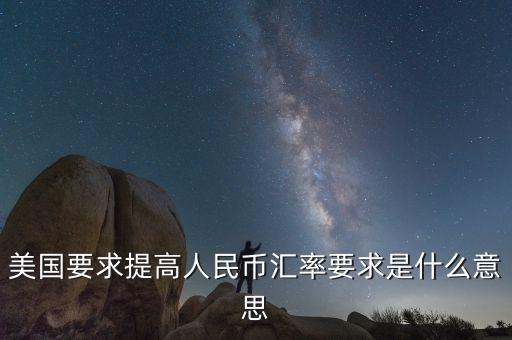 美國(guó)要求提高人民幣匯率要求是什么意思