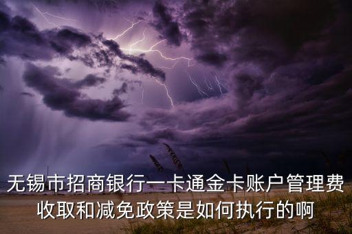 無(wú)錫市招商銀行一卡通金卡賬戶(hù)管理費(fèi)收取和減免政策是如何執(zhí)行的啊